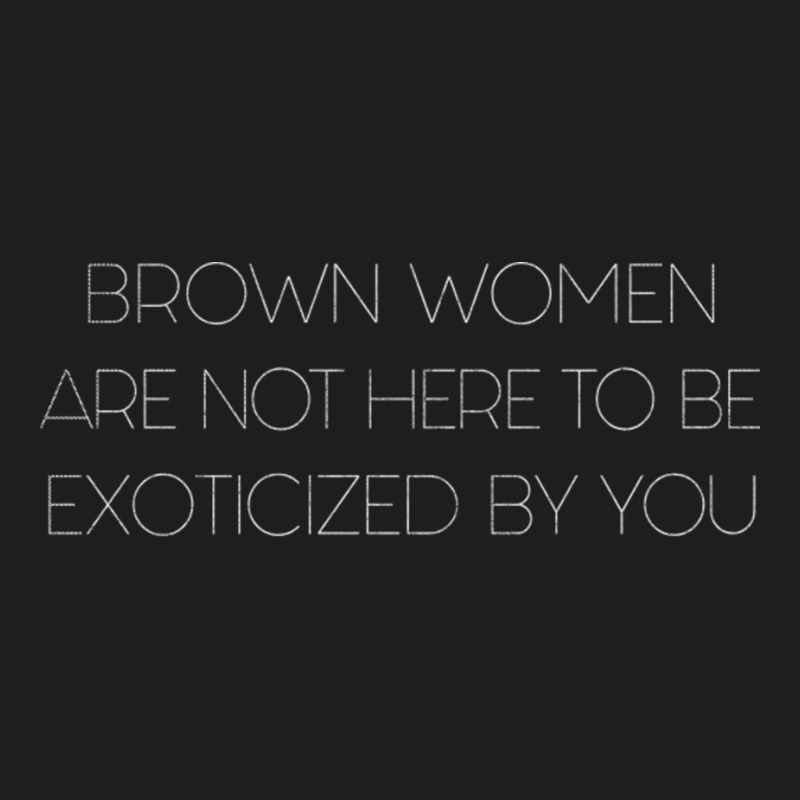 Brown Women Are Not Here To Be Exoticized By You Classic T-shirt by CaridadAlstott | Artistshot