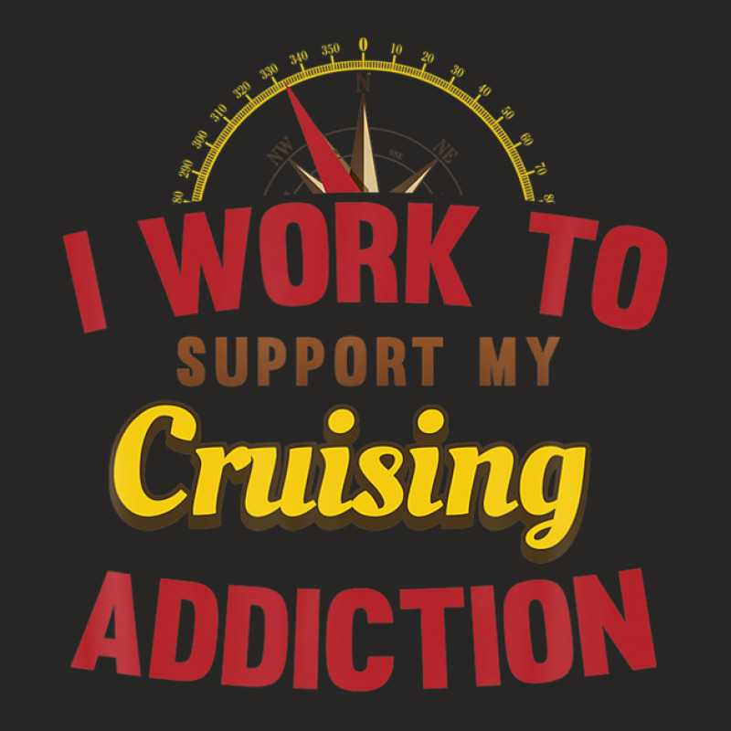 I Work To Support My Cruise Addiction Shirt Ladies Fitted T-Shirt by yruamasannikj | Artistshot