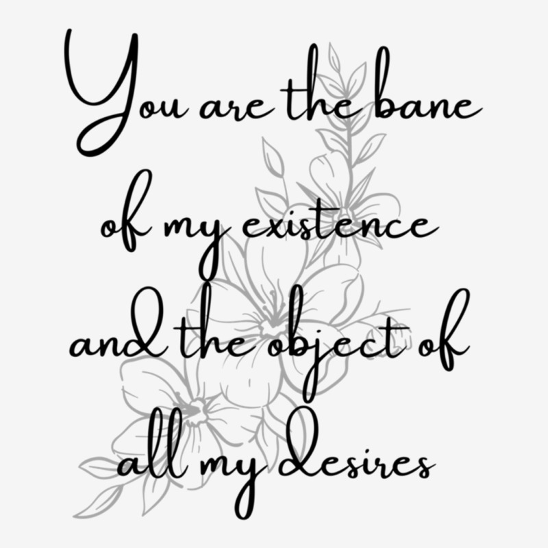 You Are The Bane Of My Existence And The Object Of All My Desires Graphic T-shirt | Artistshot