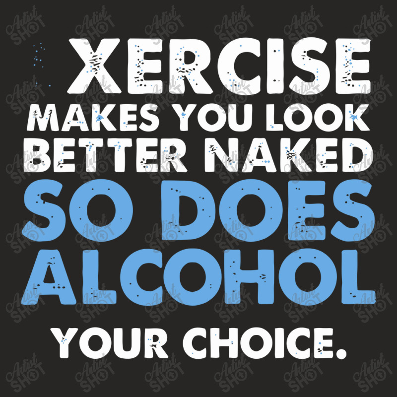 Exercise Makes You Look Better Naked So Does Alcohol Your Choice Ladies Fitted T-Shirt by nawawi | Artistshot