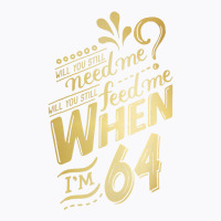 Will You Still Need Me When I M 64 Birthday For Wife 64 Love T-shirt | Artistshot