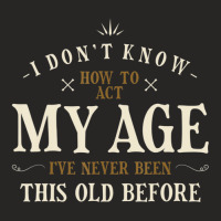 Limited Edition I Dont Know How To Act My Age Ive Never Been This Old Ladies Fitted T-shirt | Artistshot