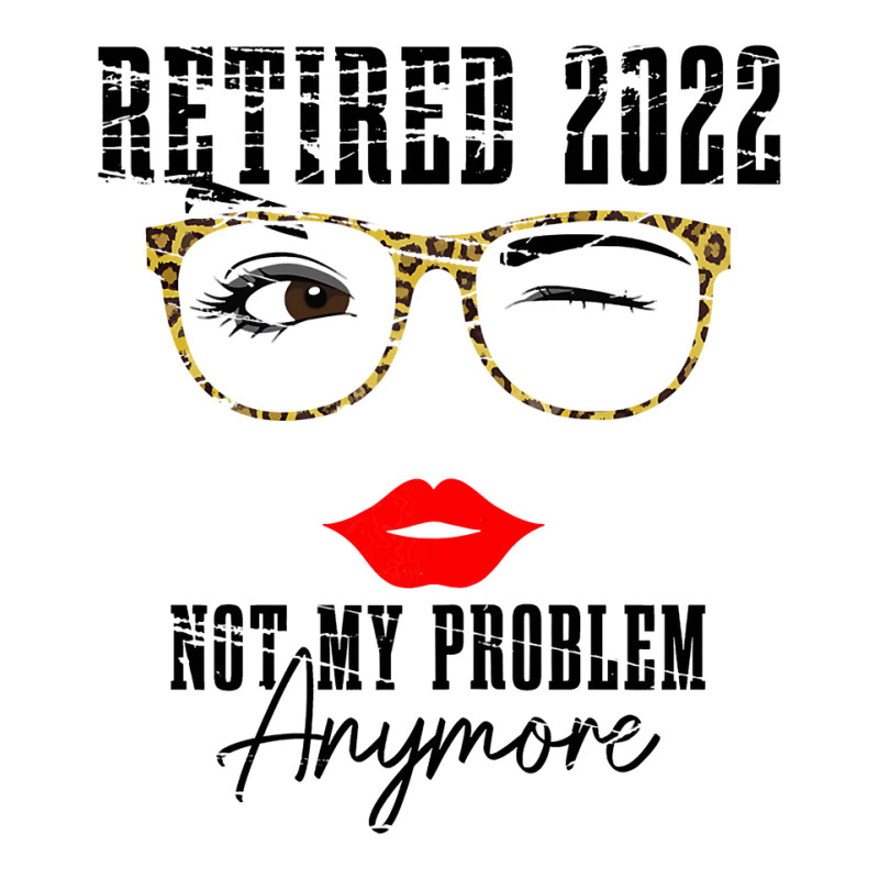 Womens Retired 2022 Not My Problem Anymore, Funny Retirement Youth Tee | Artistshot