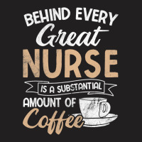 Behind Every Great Nurse Substantial Coffee Rn Nurse T-shirt | Artistshot