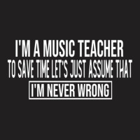 I M A Music Teacher To Save Time Let S Just Assume That I M Never Wron T-shirt | Artistshot