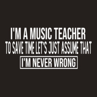 I M A Music Teacher To Save Time Let S Just Assume That I M Never Wron Tank Top | Artistshot