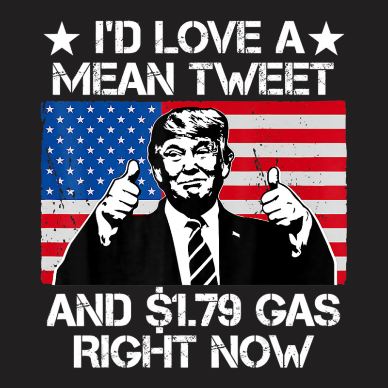 Trending I'd Love A Mean Tweet And 1.79 Gas Right Now Trump T-shirt | Artistshot