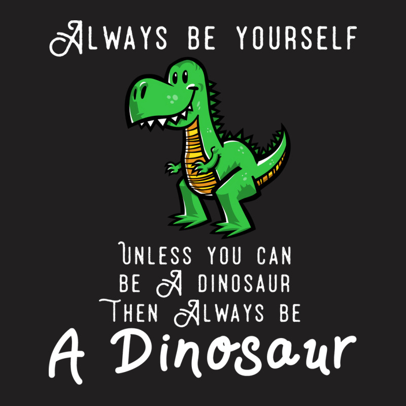 Always Be Yourself, Unless You Can Be A Dinosaur Trending T-shirt | Artistshot