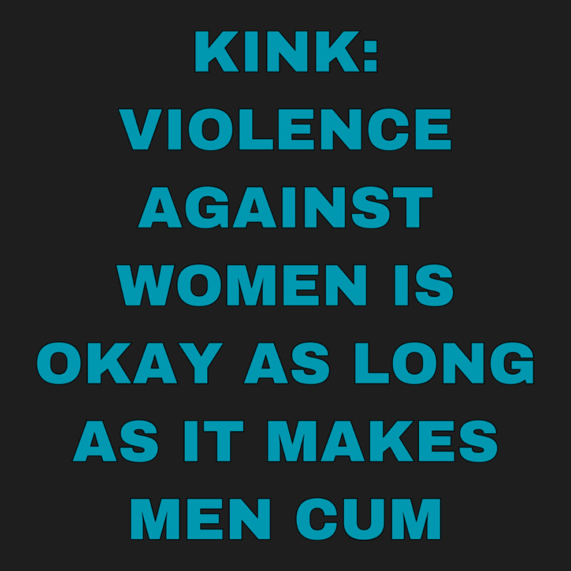 Kink Violence Against Women Is Okay As Long As It Makes Men Cum Classic T-shirt by KEYAMONTEPICKINGS | Artistshot