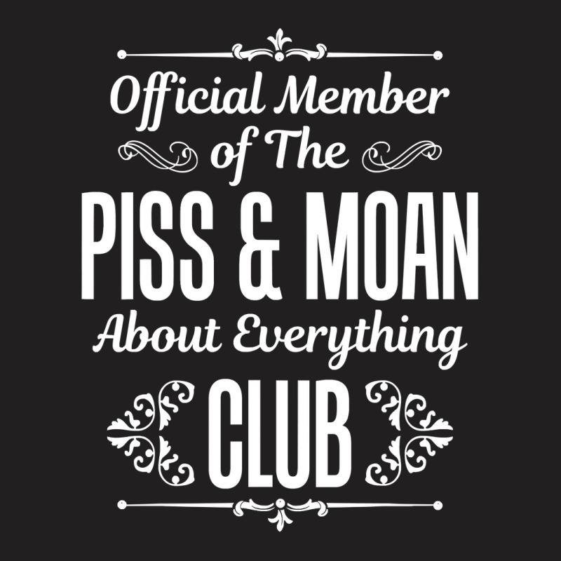 Official Member Of The Piss   Moan About Everything Club Tee T-shirt | Artistshot