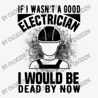 Funny Electrician If I Wasn't A Good Electrician I Would Be Dead Ladies Fitted T-shirt | Artistshot