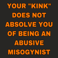 Your Kink Does Not Absolve You Of Being An Abusive Misogynist Ladies Fitted T-shirt | Artistshot