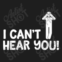 I Cant Hear You Male Classic T-shirt | Artistshot