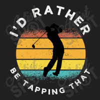 Funny Golf I'd Rather Be Tapping That T-shirt | Artistshot