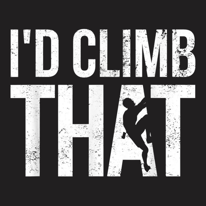 Rock Climbing Shirt Climber Gift I'd Climb That T Shirt T-shirt | Artistshot