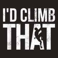 Rock Climbing Shirt Climber Gift I'd Climb That T Shirt Tank Top | Artistshot