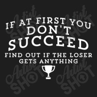 If At First You Don't Succeed, Find Out If The Loser Gets Anything Classic T-shirt | Artistshot