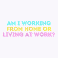 Am I Working From Home Or Living At Work Funny T Shirt Tank Top | Artistshot