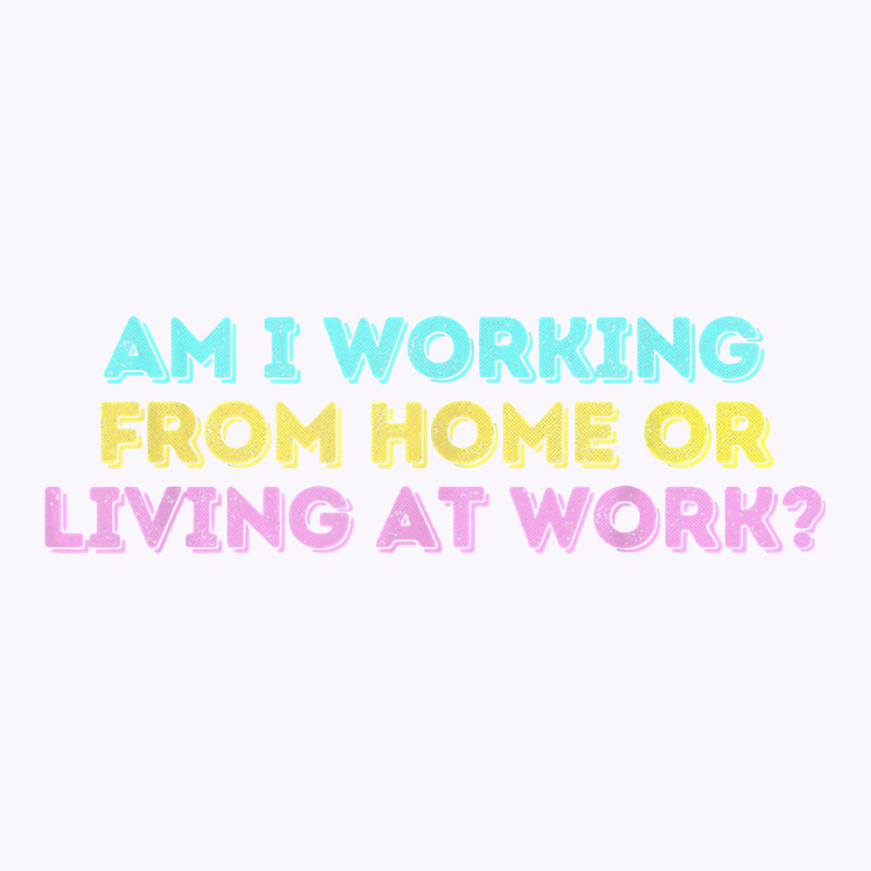 Am I Working From Home Or Living At Work Funny T Shirt Tank Top by marge3nstbo | Artistshot