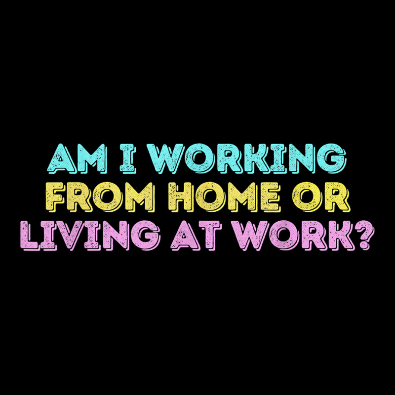 Am I Working From Home Or Living At Work Funny T Shirt Long Sleeve Shirts by marge3nstbo | Artistshot