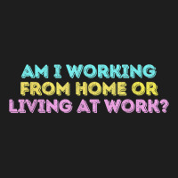 Am I Working From Home Or Living At Work Funny T Shirt Classic T-shirt | Artistshot