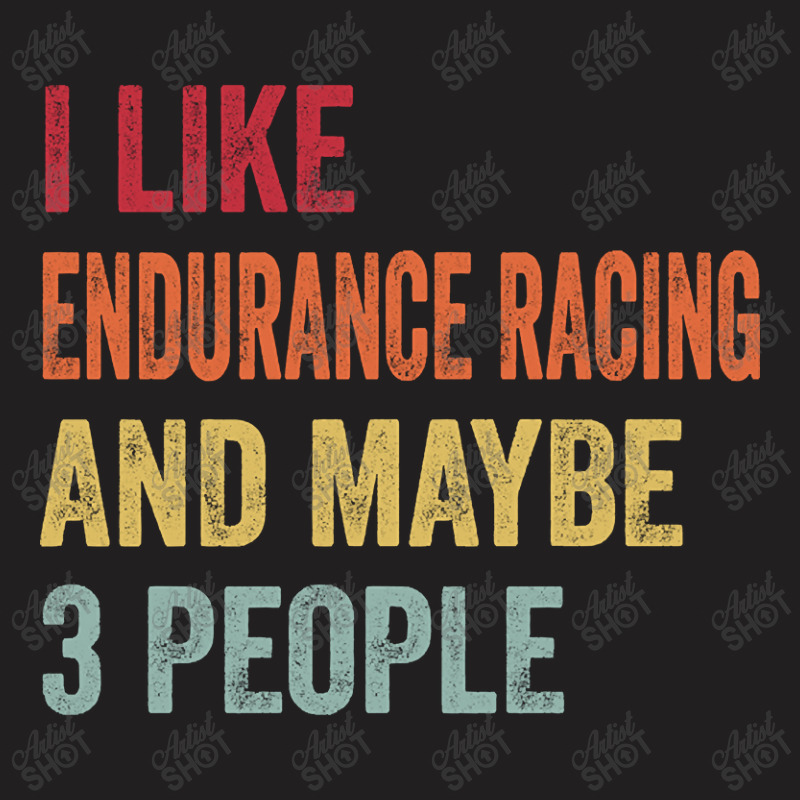 I Like Endurance Racing & Maybe 3 People Endurance Racing Lovers Gift T-shirt | Artistshot