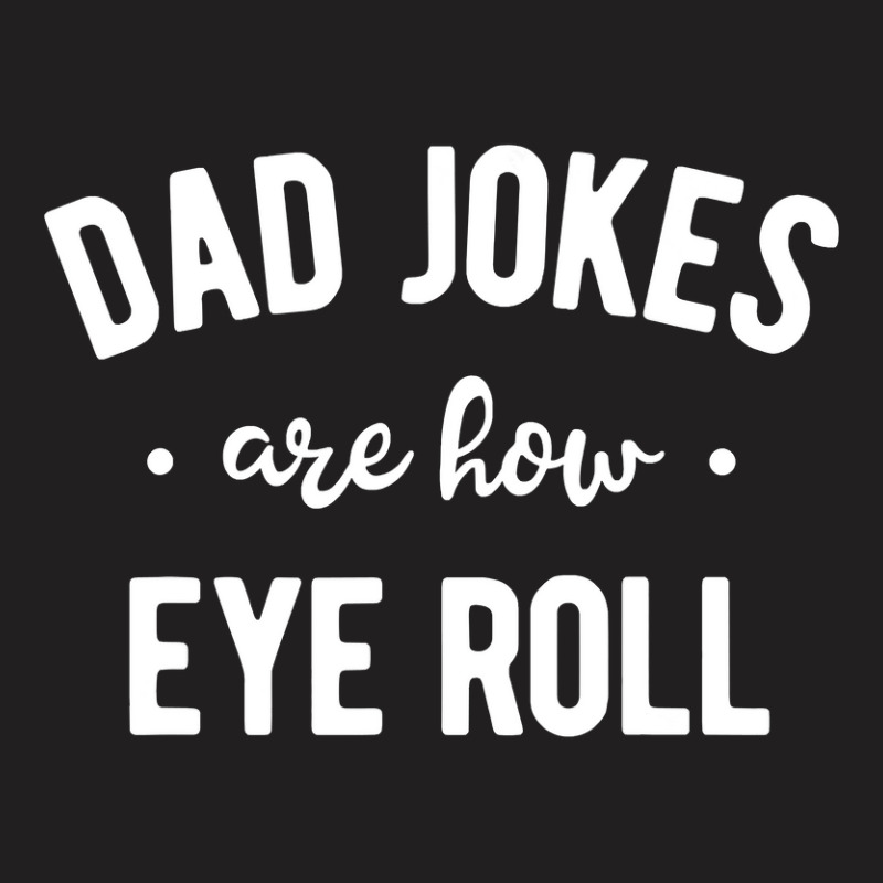 Dad Jokes Are How Eye Roll  Funny Fathers Day Gift T-shirt | Artistshot