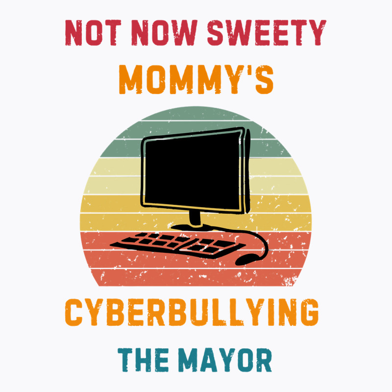 Not Now Sweety Mommys Cyberbullying The Mayor T-shirt | Artistshot