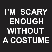 I’m  Scary Enough Without A Costume T-shirt | Artistshot