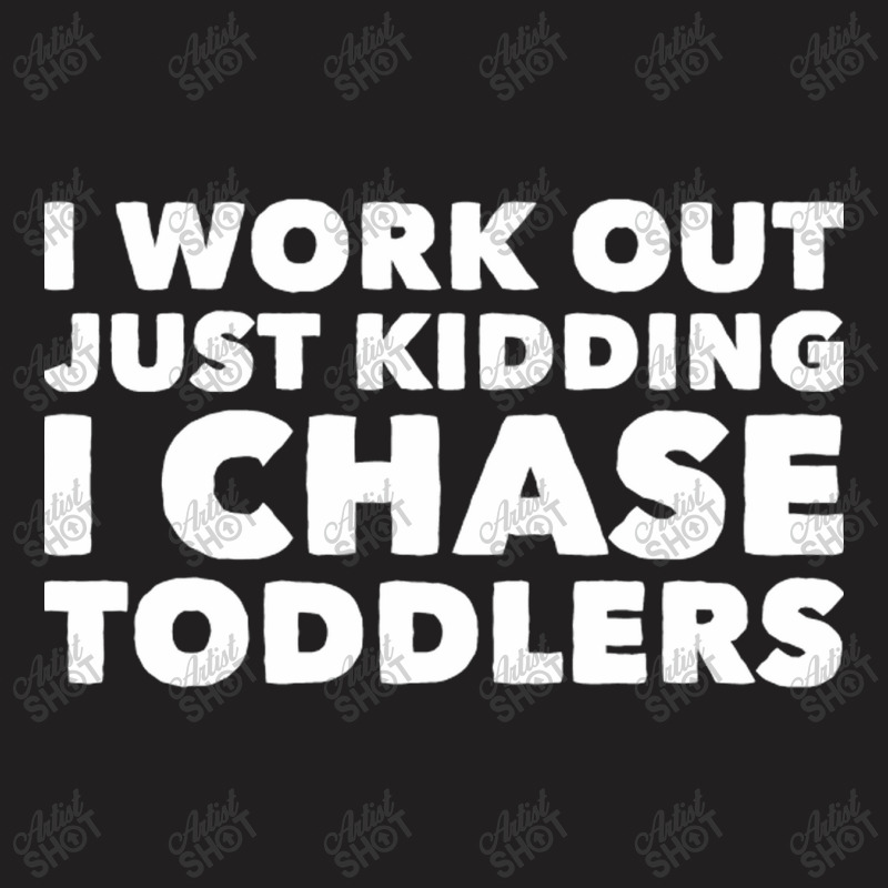 I Work Out Just Kidding I Chase Toddlers T-Shirt by CristenSilveri | Artistshot