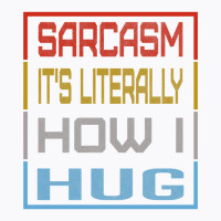 Sarcasm Its Literally How I Hug, Huggable Sarcasm Gift   Copy T-shirt | Artistshot