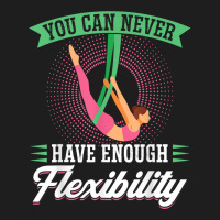 You Can Never Have Enough Flexibility   Aerialist T Shirt Classic T-shirt | Artistshot