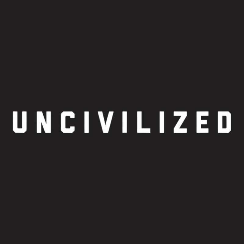 Uncivilized T-Shirt by rastyrocl | Artistshot