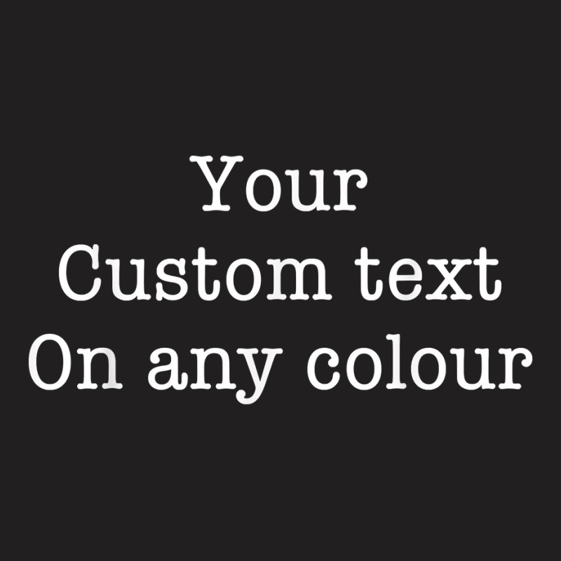 Your Custom Text On Any Colour Quote T Shirt T-shirt | Artistshot