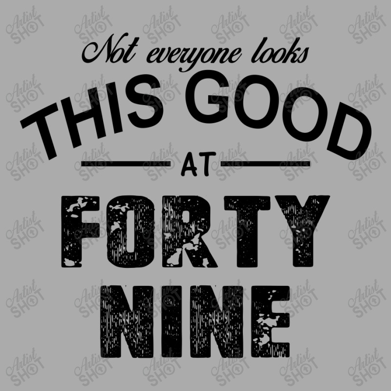 Not Everyone Looks This Good At Forty Nine T-shirt | Artistshot