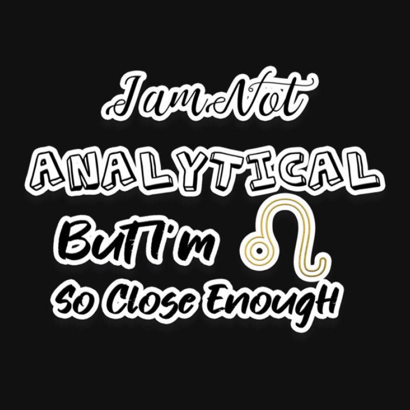 I Am Not Analytical But I'm Leo So Close Enough - Fun Zodiac Gift For  Graphic T-shirt by JenniferJones | Artistshot