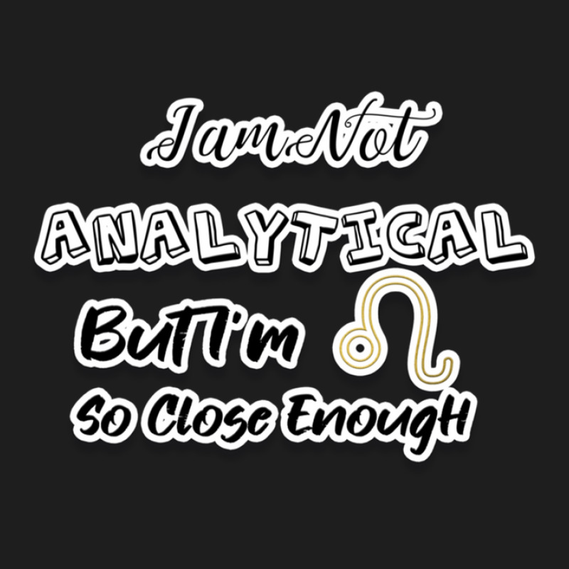 I Am Not Analytical But I'm Leo So Close Enough - Fun Zodiac Gift For  Classic T-shirt by JuanNunez | Artistshot