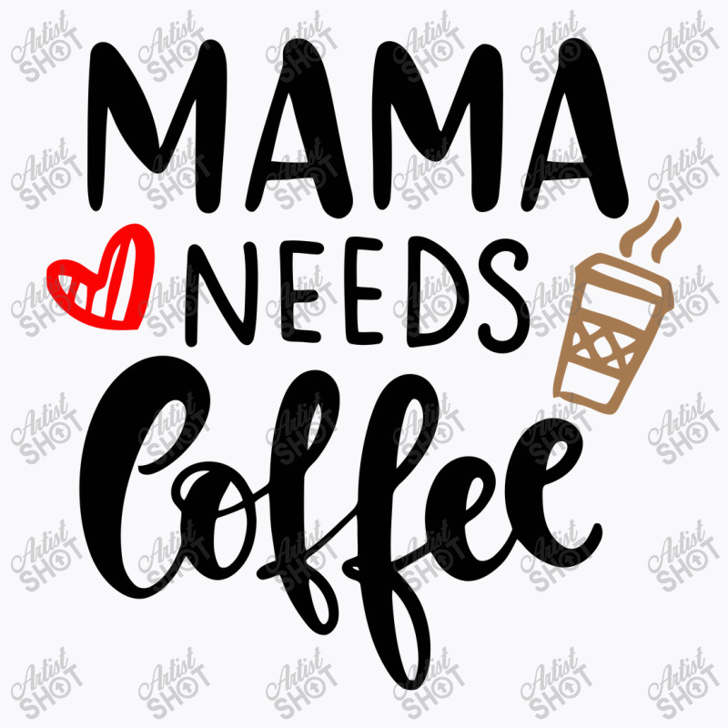 Mama Needs Coffee T-shirt | Artistshot