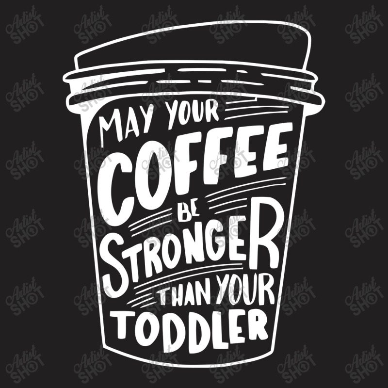 May Your Coffee Be Stronger Than Your Toddler T-shirt | Artistshot