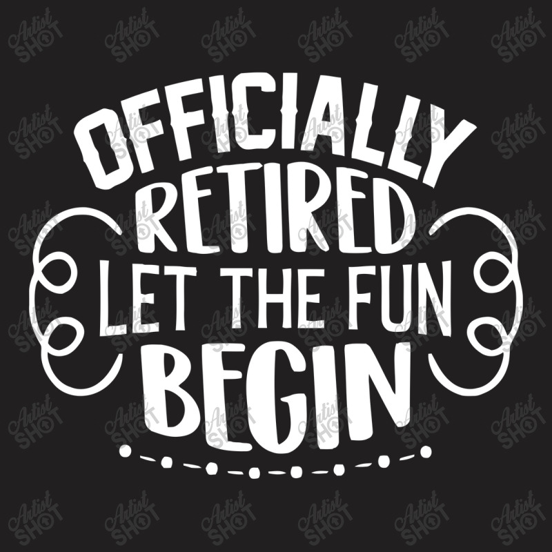 Officially Retired Let The Fun Begin T-shirt | Artistshot