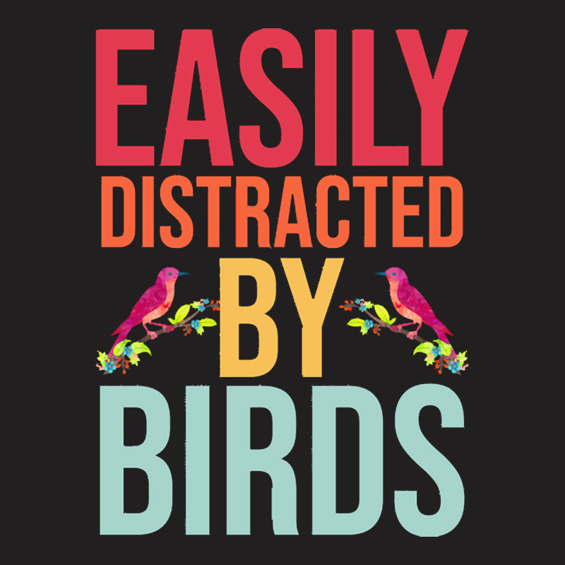 Easily Distracted T  Shirteasily Distracted By Birds T  Shirt T-Shirt by eudorakreiger568 | Artistshot