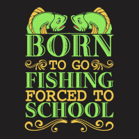 Fishing T  Shirt Born To Go Fishing Forced To School Funny Hobby T  Sh T-shirt | Artistshot