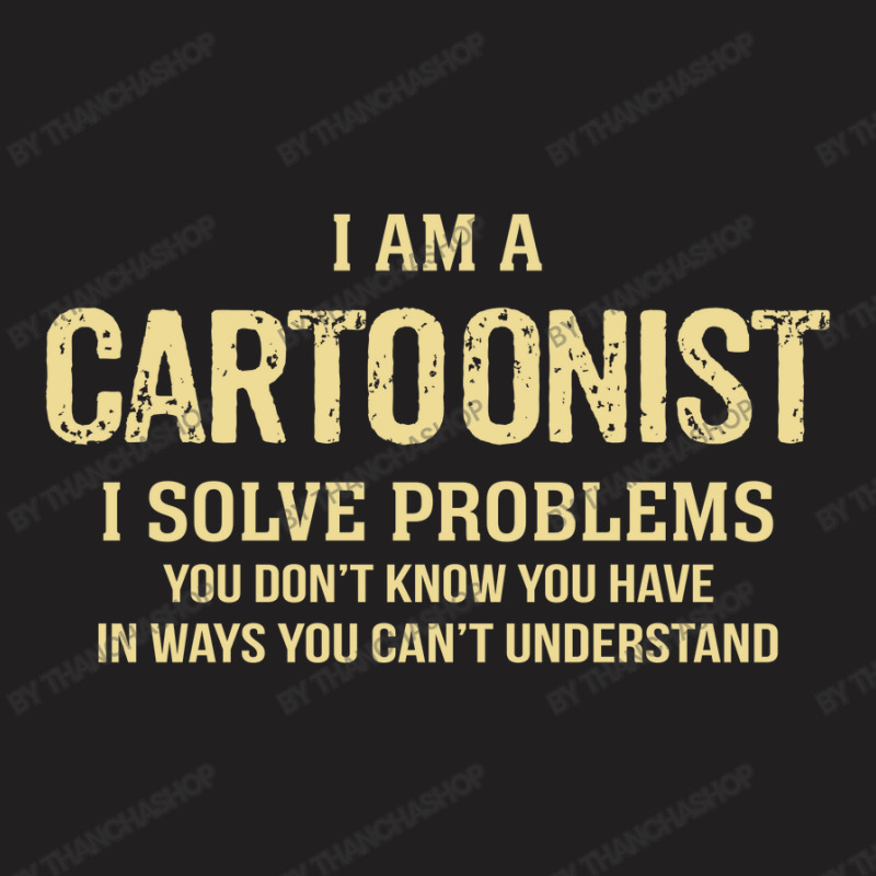 I'm A Cartoonist I Solve Problems. Funny Gift T-shirt | Artistshot