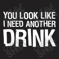 You Look Like I Need Another Drink Funny T-shirt | Artistshot