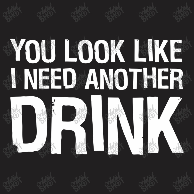 You Look Like I Need Another Drink Funny T-shirt | Artistshot