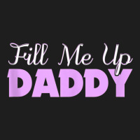 Fill Me Up Daddy Sexy Ddlg Bdsm Kinky Submissive Dominant Tank Top Classic T-shirt | Artistshot