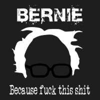 Bernie Because Fuck This Shit   Trending Classic T-shirt | Artistshot