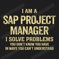 I'm A Sap Project Manager I Solve Problems. Funny Gift Classic T-shirt | Artistshot