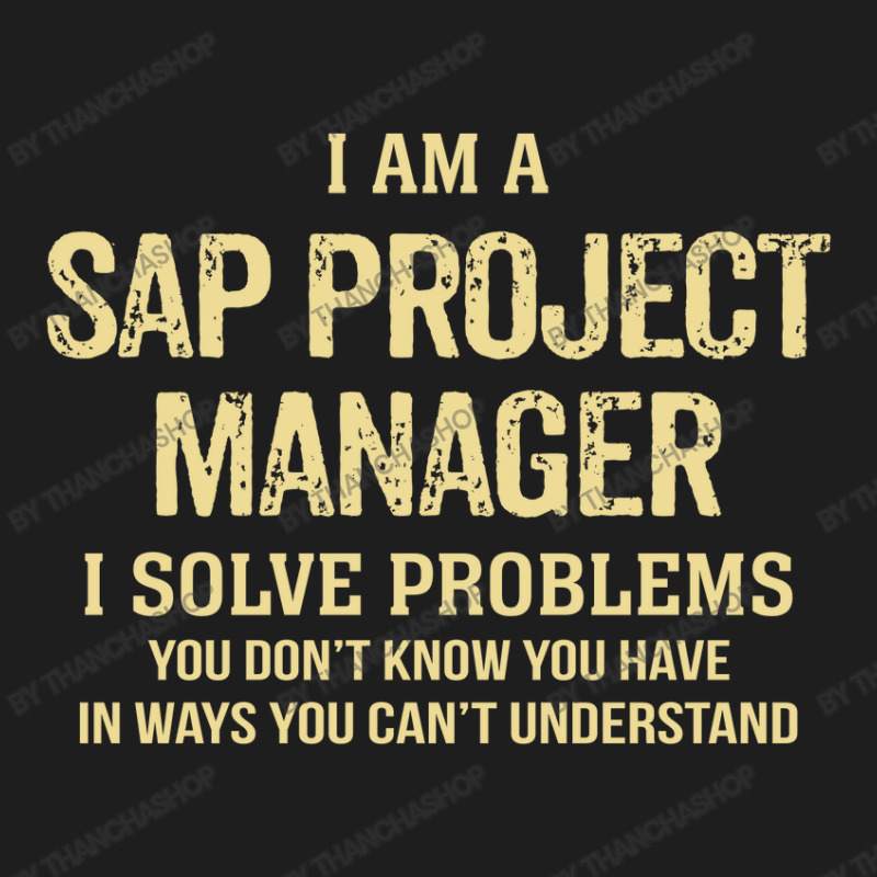 I'm A Sap Project Manager I Solve Problems. Funny Gift Classic T-shirt | Artistshot