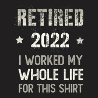 Retired 2022 Retirement I Worked My Whole Life For This T-shirt | Artistshot